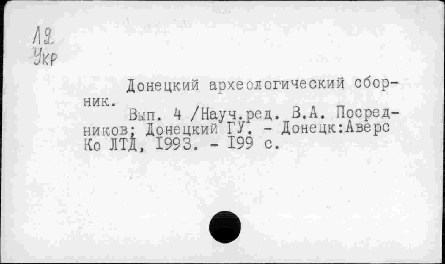 ﻿w.
jUP
Донецкий археологический сборник.	,	„ . _
Вып. 4 /Науч.ред. В.А. Посредников; Донецкий ГУ. - Донецк:Аверс Ко ЛТД, 1993. - 199 с.